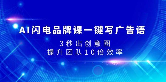 AI闪电品牌课一键写广告语，3秒出创意图，提升团队10倍效率去创吧-网创项目资源站-副业项目-创业项目-搞钱项目黑蛋搞钱