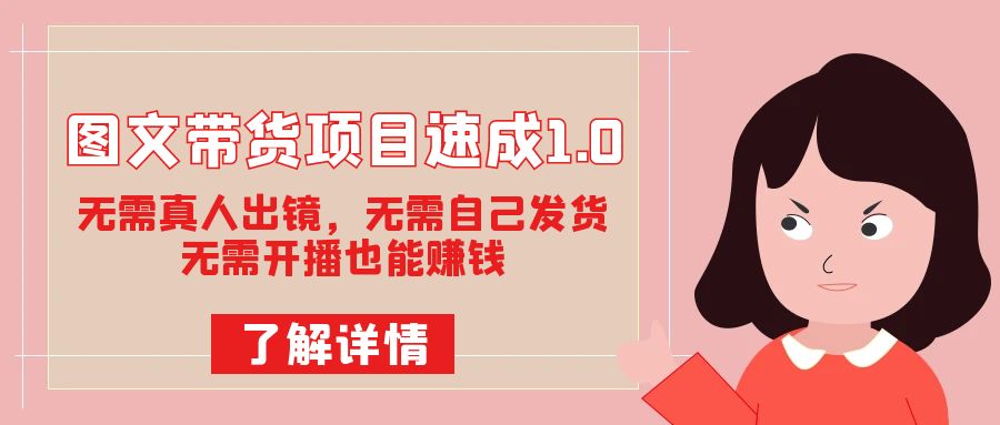 图文带货项目速成1.0：无需真人出镜，无需自己发货，无需开播也能赚钱！去创吧-网创项目资源站-副业项目-创业项目-搞钱项目黑蛋搞钱