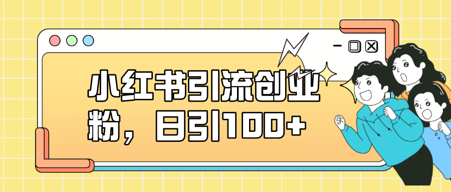 小红书引流创业粉，日引100+，小白可上手，可矩阵操作去创吧-网创项目资源站-副业项目-创业项目-搞钱项目黑蛋搞钱