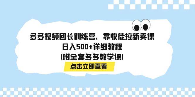 多多视频团长训练营，靠收徒拉新卖课，日入500+详细教程(附全套多多教学课)去创吧-网创项目资源站-副业项目-创业项目-搞钱项目黑蛋搞钱