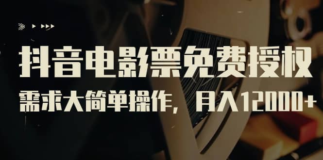 抖音电影票免费授权，需求大简单操作，月入12000+（教程+素材打包）去创吧-网创项目资源站-副业项目-创业项目-搞钱项目黑蛋搞钱