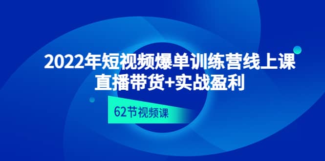 2022年短视频爆单训练营线上课：直播带货+实操盈利（62节视频课)去创吧-网创项目资源站-副业项目-创业项目-搞钱项目黑蛋搞钱