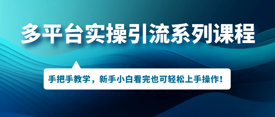 多平台实操引流系列课程，手把手教学，新手小白看完也可轻松上手引流操作去创吧-网创项目资源站-副业项目-创业项目-搞钱项目黑蛋搞钱