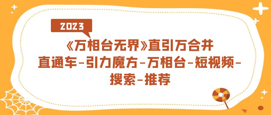 《万相台-无界》直引万合并，直通车-引力魔方-万相台-短视频-搜索-推荐去创吧-网创项目资源站-副业项目-创业项目-搞钱项目黑蛋搞钱