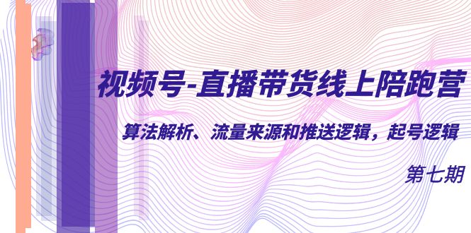 视频号-直播带货线上陪跑营第7期：算法解析、流量来源和推送逻辑，起号逻辑去创吧-网创项目资源站-副业项目-创业项目-搞钱项目黑蛋搞钱