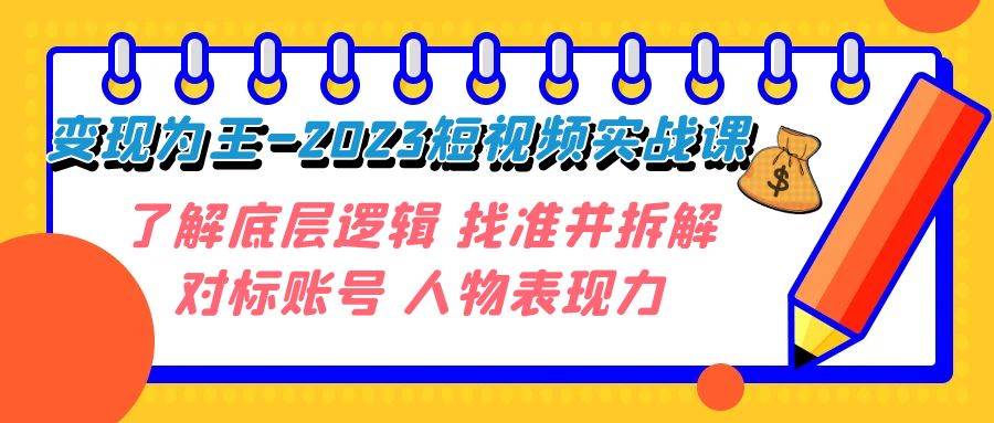 变现·为王-2023短视频实战课 了解底层逻辑 找准并拆解对标账号 人物表现力去创吧-网创项目资源站-副业项目-创业项目-搞钱项目黑蛋搞钱