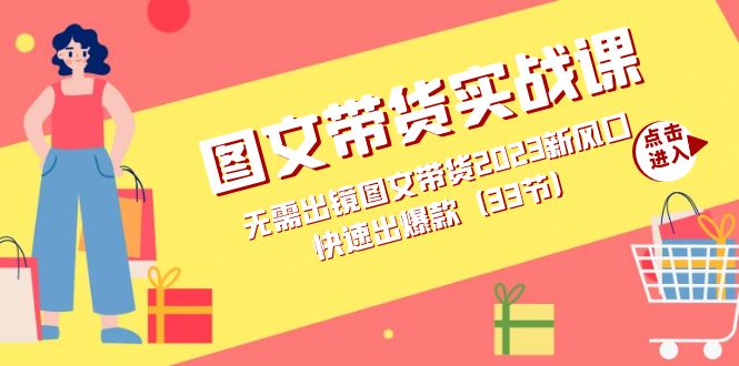 图文带货实战课：无需出镜图文带货2023新风口，快速出爆款（33节）去创吧-网创项目资源站-副业项目-创业项目-搞钱项目黑蛋搞钱