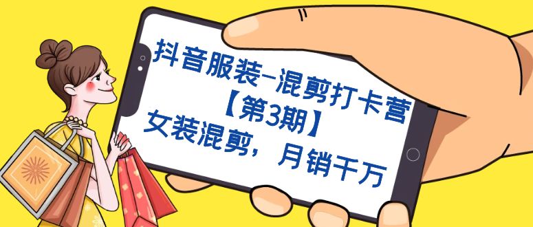 抖音服装-混剪打卡营【第3期】，女装混剪，月销千万去创吧-网创项目资源站-副业项目-创业项目-搞钱项目黑蛋搞钱
