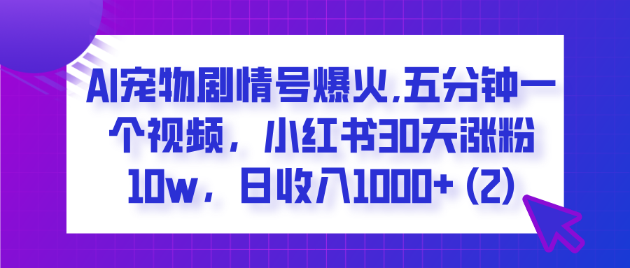  AI宠物剧情号爆火,五分钟一个视频，小红书30天涨粉10w，日收入1000+去创吧-网创项目资源站-副业项目-创业项目-搞钱项目黑蛋搞钱