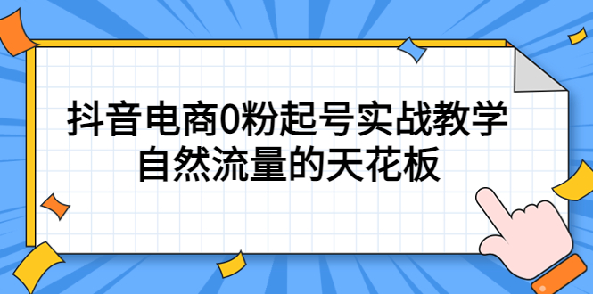 4月最新线上课，抖音电商0粉起号实战教学，自然流量的天花板去创吧-网创项目资源站-副业项目-创业项目-搞钱项目黑蛋搞钱
