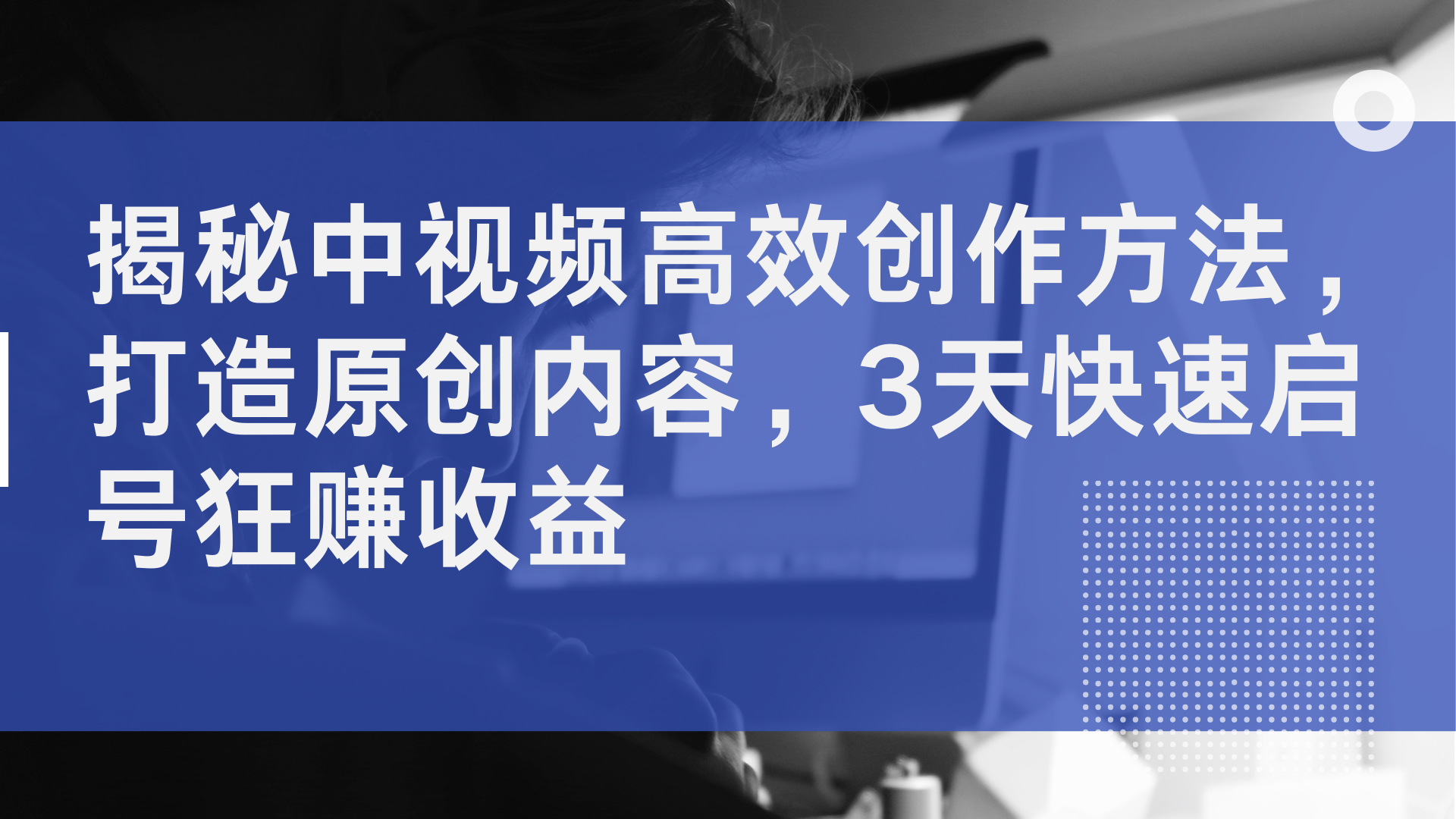 揭秘中视频高效创作方法，打造原创内容，2天快速启号狂赚收益去创吧-网创项目资源站-副业项目-创业项目-搞钱项目黑蛋搞钱