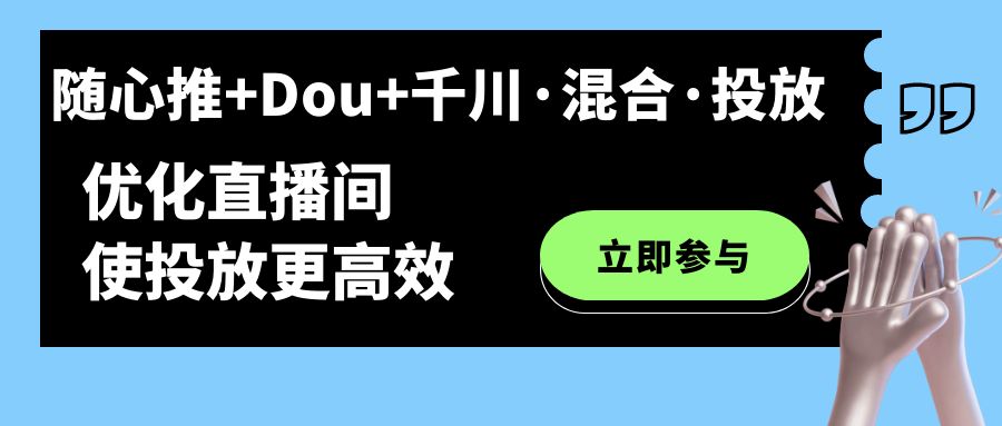 随心推+Dou+千川·混合·投放新玩法，优化直播间使投放更高效去创吧-网创项目资源站-副业项目-创业项目-搞钱项目黑蛋搞钱