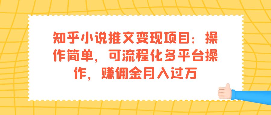 知乎小说推文变现项目：操作简单，可流程化多平台操作，赚佣金月入过万去创吧-网创项目资源站-副业项目-创业项目-搞钱项目黑蛋搞钱