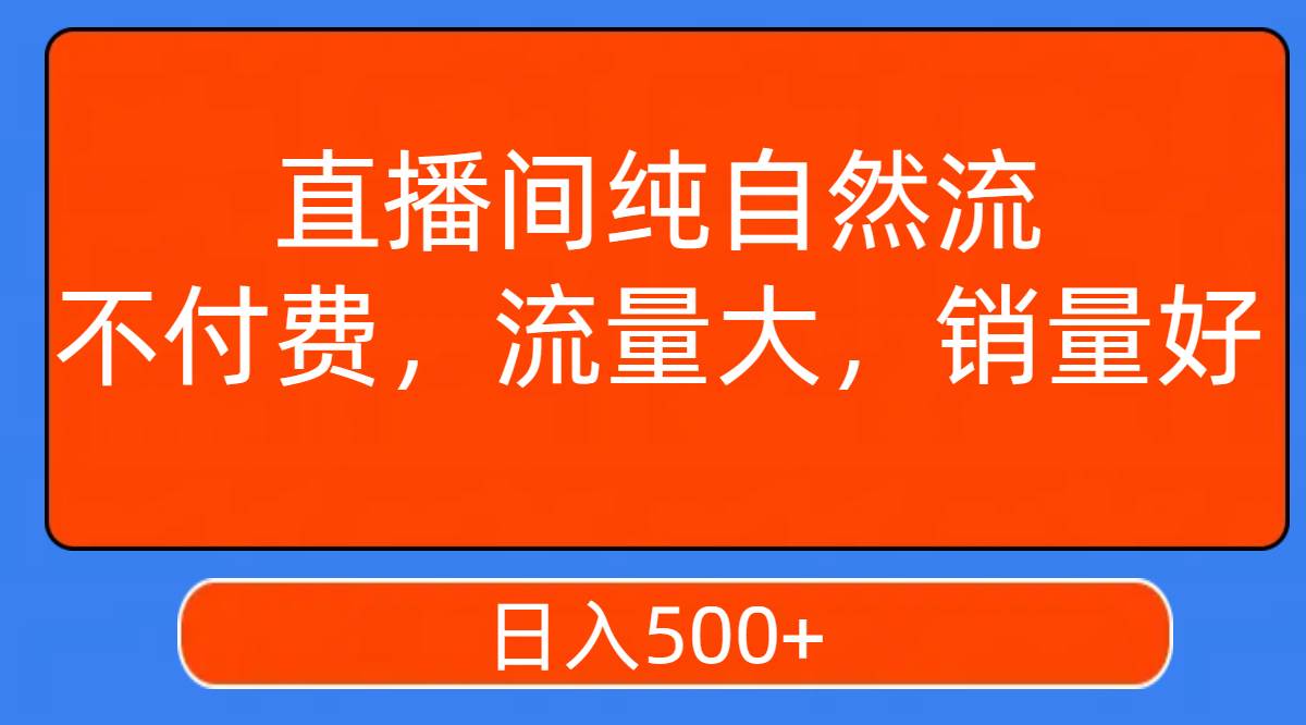 直播间纯自然流，不付费，流量大，销量好，日入500+去创吧-网创项目资源站-副业项目-创业项目-搞钱项目黑蛋搞钱