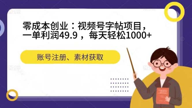 零成本创业：视频号字帖项目，一单利润49.9 ，每天轻松1000+去创吧-网创项目资源站-副业项目-创业项目-搞钱项目黑蛋搞钱