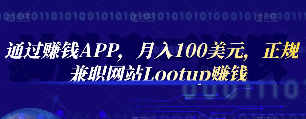 通过赚钱APP，月入100美元，正规兼职网站Lootup赚钱去创吧-网创项目资源站-副业项目-创业项目-搞钱项目黑蛋搞钱