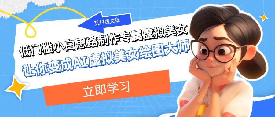 某付费文章：低门槛小白思路制作专属虚拟美女 让你变成AI虚拟美女绘图大师去创吧-网创项目资源站-副业项目-创业项目-搞钱项目黑蛋搞钱