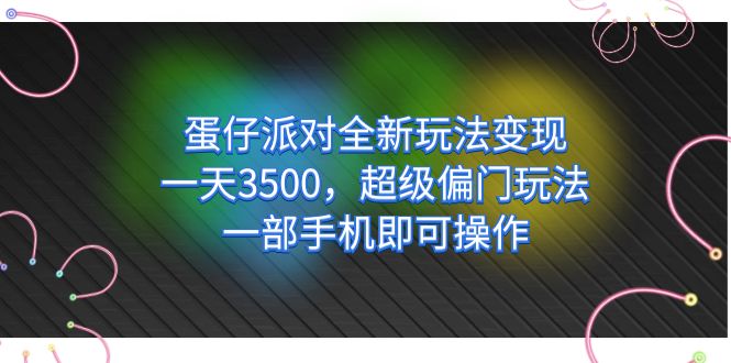 蛋仔派对全新玩法变现，一天3500，超级偏门玩法，一部手机即可操作去创吧-网创项目资源站-副业项目-创业项目-搞钱项目黑蛋搞钱