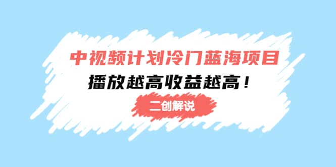 中视频计划冷门蓝海项目【二创解说】培训课程去创吧-网创项目资源站-副业项目-创业项目-搞钱项目黑蛋搞钱