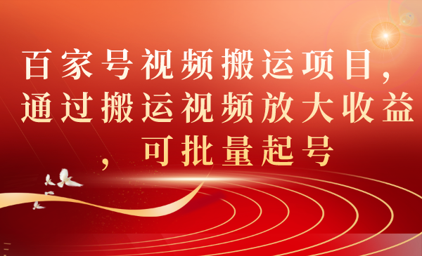 百家号视频搬运项目，通过搬运视频放大收益，可批量起号去创吧-网创项目资源站-副业项目-创业项目-搞钱项目黑蛋搞钱