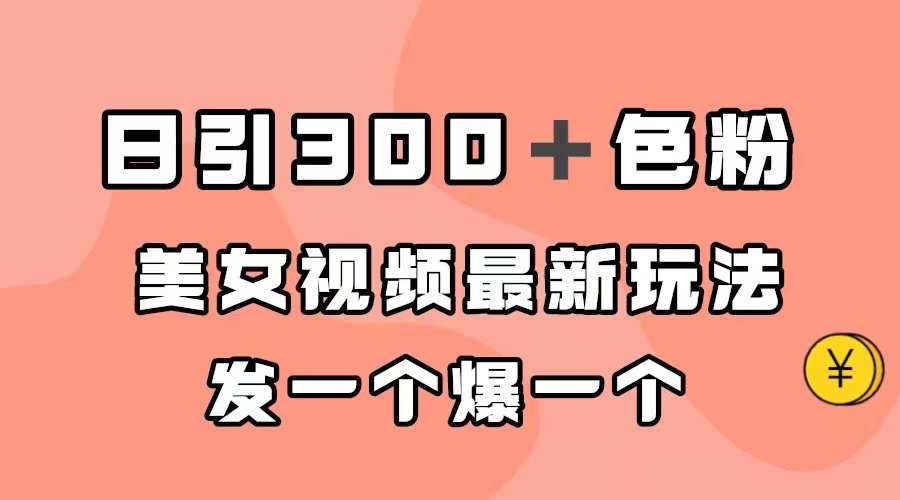 日引300＋色粉，美女视频最新玩法，发一个爆一个去创吧-网创项目资源站-副业项目-创业项目-搞钱项目黑蛋搞钱