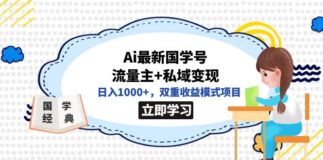 全网首发Ai最新国学号流量主+私域变现，日入1000+，双重收益模式项目去创吧-网创项目资源站-副业项目-创业项目-搞钱项目黑蛋搞钱