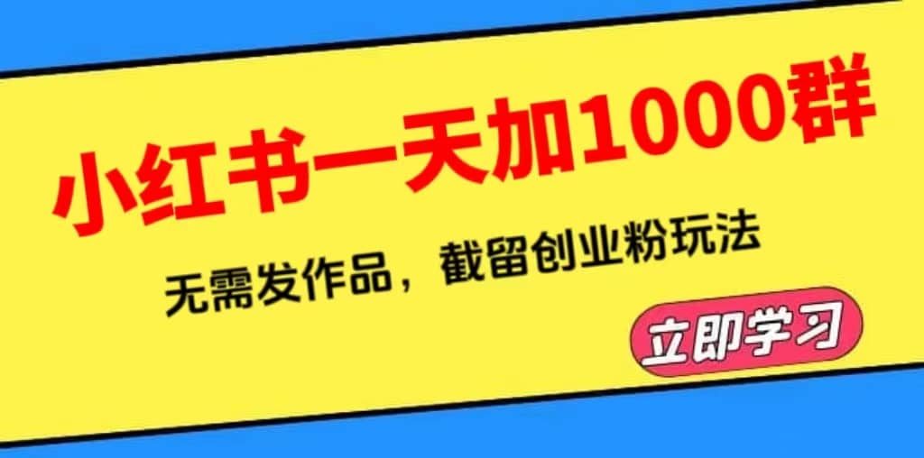 小红书一天加1000群，无需发作品，截留创业粉玩法 （附软件）去创吧-网创项目资源站-副业项目-创业项目-搞钱项目黑蛋搞钱