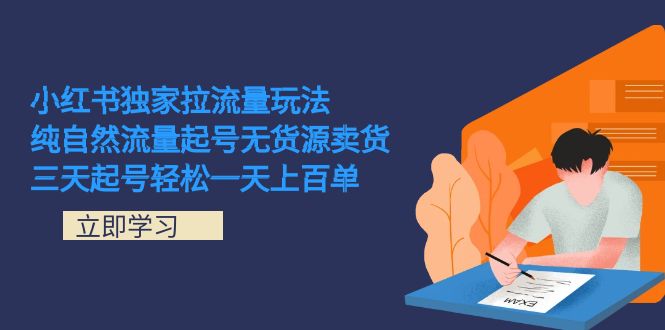 小红书独家拉流量玩法，纯自然流量起号无货源卖货 三天起号轻松一天上百单去创吧-网创项目资源站-副业项目-创业项目-搞钱项目黑蛋搞钱