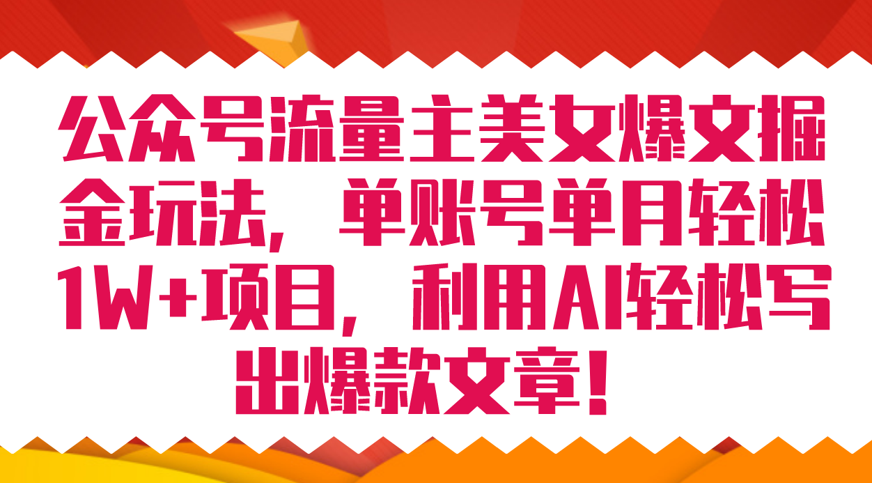 公众号流量主美女爆文掘金玩法 单账号单月轻松8000+利用AI轻松写出爆款文章去创吧-网创项目资源站-副业项目-创业项目-搞钱项目黑蛋搞钱