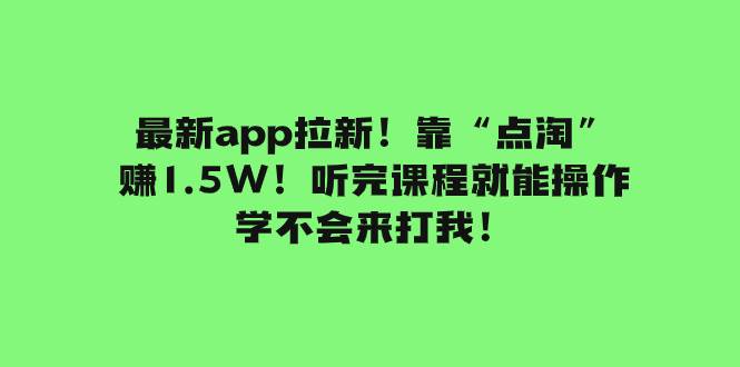最新app拉新！靠“点淘”赚1.5W！听完课程就能操作！学不会来打我！去创吧-网创项目资源站-副业项目-创业项目-搞钱项目黑蛋搞钱