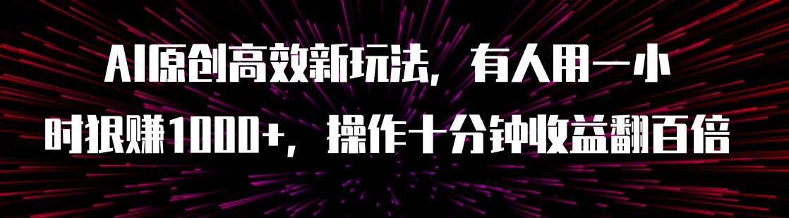 AI原创高效新玩法，有人用一小时狠赚1000+操作十分钟收益翻百倍（附软件）去创吧-网创项目资源站-副业项目-创业项目-搞钱项目黑蛋搞钱