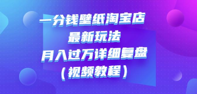 一分钱壁纸淘宝店最新玩法：月入过万详细复盘（视频教程）去创吧-网创项目资源站-副业项目-创业项目-搞钱项目黑蛋搞钱
