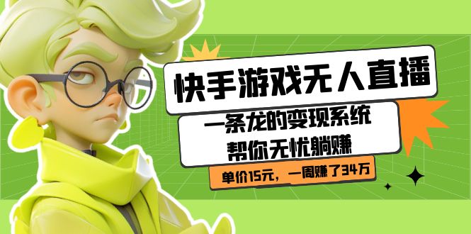 快手游戏无人直播：一条龙的变现系统帮你无忧躺赚  单价15元，一周赚了34万去创吧-网创项目资源站-副业项目-创业项目-搞钱项目黑蛋搞钱
