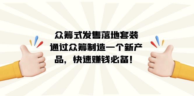 众筹式·发售落地套装：通过众筹制造一个新产品，快速赚钱必备！去创吧-网创项目资源站-副业项目-创业项目-搞钱项目黑蛋搞钱