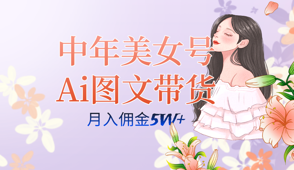 中年美女号ai图文带货3.0玩法，单号月入五位数，可多账号矩阵，全AI创作去创吧-网创项目资源站-副业项目-创业项目-搞钱项目黑蛋搞钱