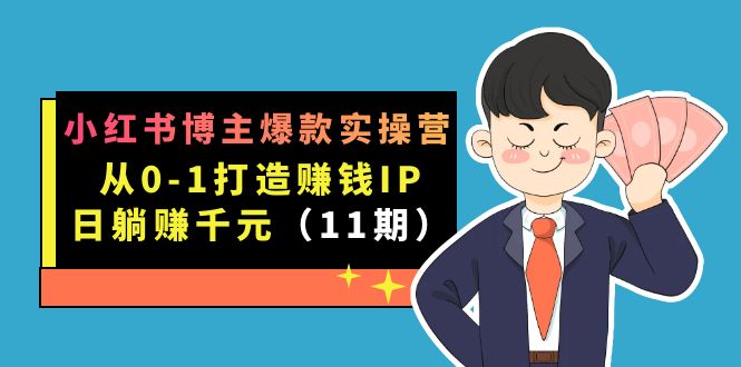 小红书博主爆款实操营·第11期：从0-1打造赚钱IP，日躺赚千元，9月完结新课去创吧-网创项目资源站-副业项目-创业项目-搞钱项目黑蛋搞钱