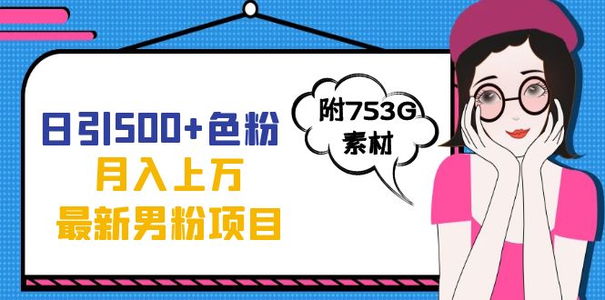 日引500+色粉轻松月入上万九月份最新男粉项目（附753G素材）去创吧-网创项目资源站-副业项目-创业项目-搞钱项目黑蛋搞钱