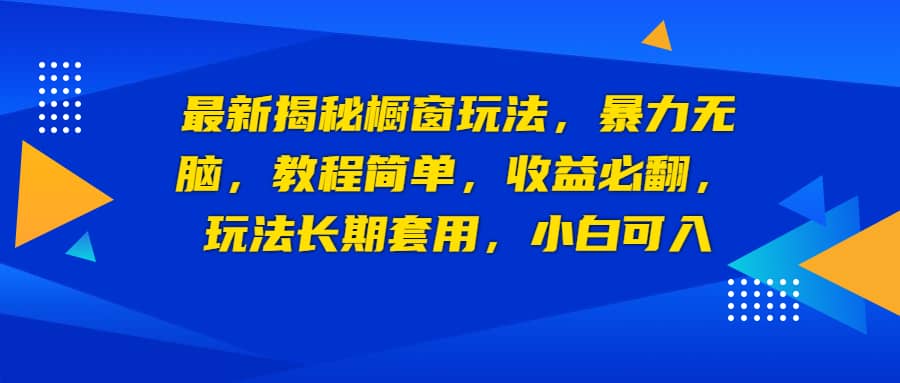 最新揭秘橱窗玩法，暴力无脑，收益必翻，玩法长期套用，小白可入去创吧-网创项目资源站-副业项目-创业项目-搞钱项目黑蛋搞钱