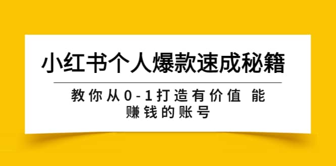 小红书个人爆款速成秘籍 教你从0-1打造有价值 能赚钱的账号（原价599）去创吧-网创项目资源站-副业项目-创业项目-搞钱项目黑蛋搞钱