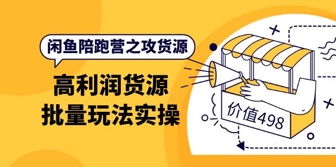 闲鱼陪跑营之攻货源：高利润货源批量玩法，月入过万实操（价值498）去创吧-网创项目资源站-副业项目-创业项目-搞钱项目黑蛋搞钱