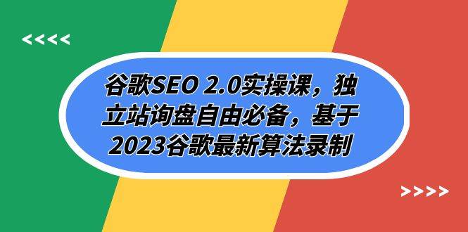 谷歌SEO 2.0实操课，独立站询盘自由必备，基于2023谷歌最新算法录制（94节去创吧-网创项目资源站-副业项目-创业项目-搞钱项目黑蛋搞钱