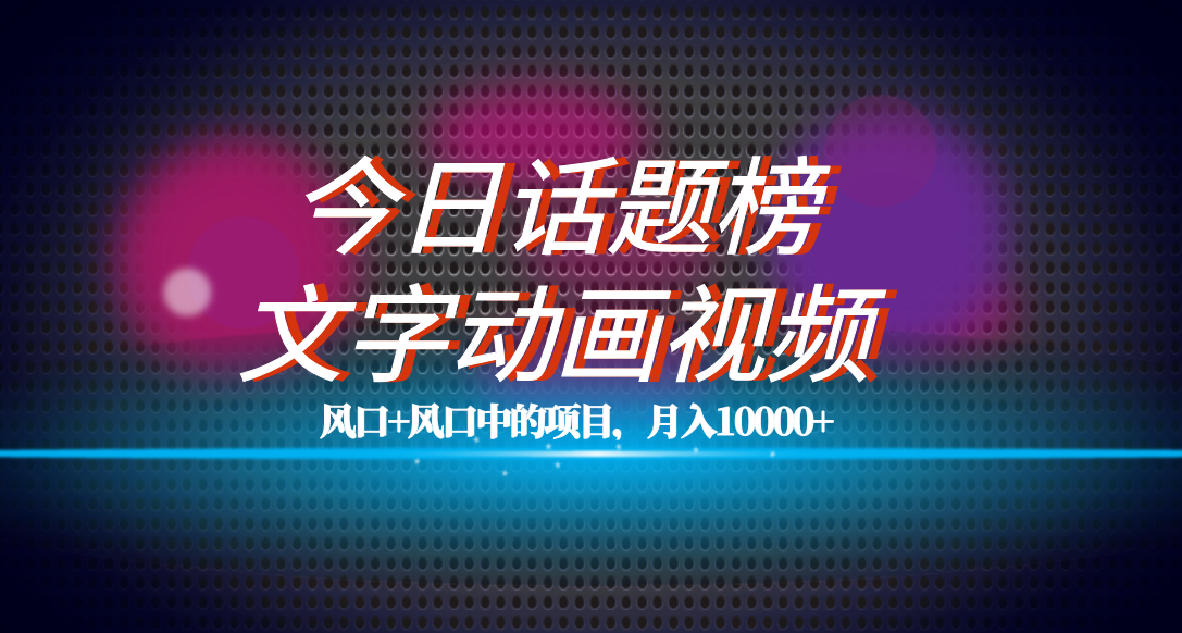 全网首发文字动画视频+今日话题2.0项目教程，平台扶持流量，月入五位数去创吧-网创项目资源站-副业项目-创业项目-搞钱项目黑蛋搞钱