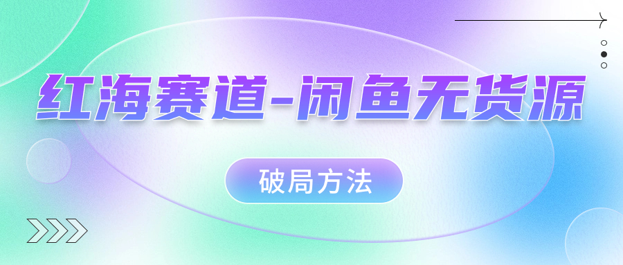 红海赛道闲鱼无货源破局方法去创吧-网创项目资源站-副业项目-创业项目-搞钱项目黑蛋搞钱