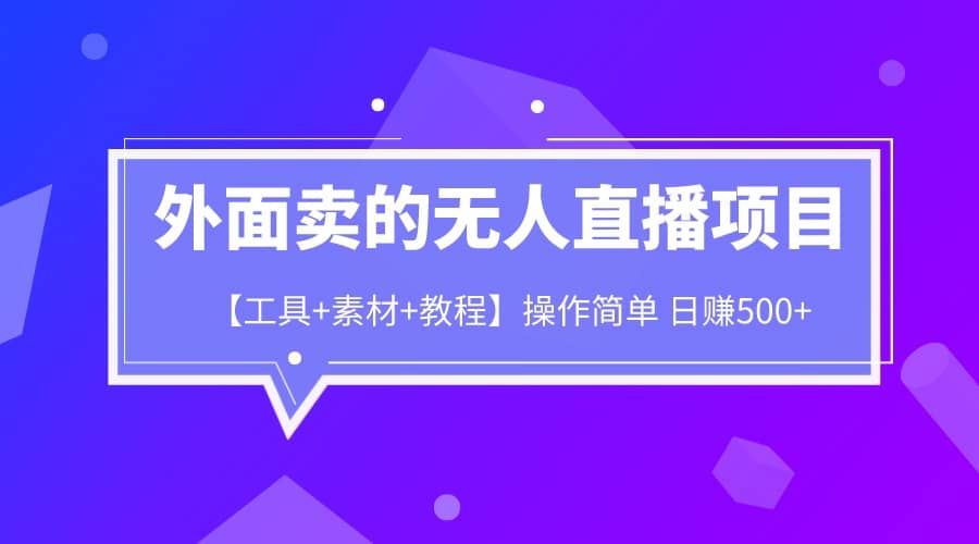 外面卖1980的无人直播项目【工具+素材+教程】日赚500+去创吧-网创项目资源站-副业项目-创业项目-搞钱项目黑蛋搞钱