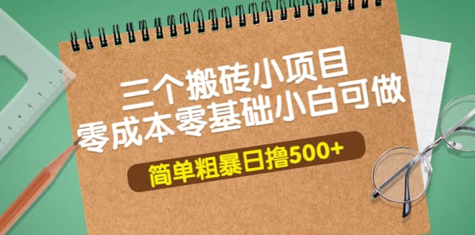 三个搬砖小项目，零成本零基础小白简单粗暴轻松日撸500+去创吧-网创项目资源站-副业项目-创业项目-搞钱项目黑蛋搞钱