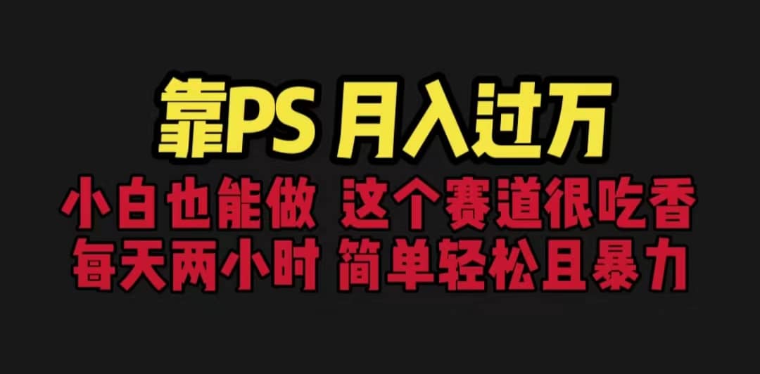 靠PS月入过万 小白做这个赛道很吃香 每天2小时，简单且暴利（教学+170G资料去创吧-网创项目资源站-副业项目-创业项目-搞钱项目黑蛋搞钱