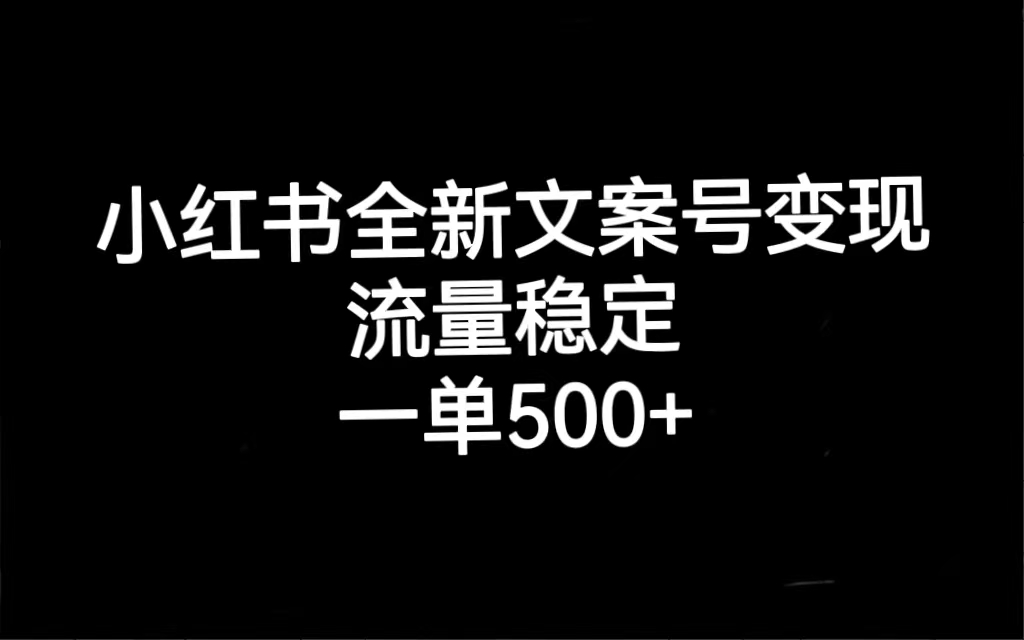 小红书全新文案号变现，流量稳定，一单收入500+去创吧-网创项目资源站-副业项目-创业项目-搞钱项目黑蛋搞钱