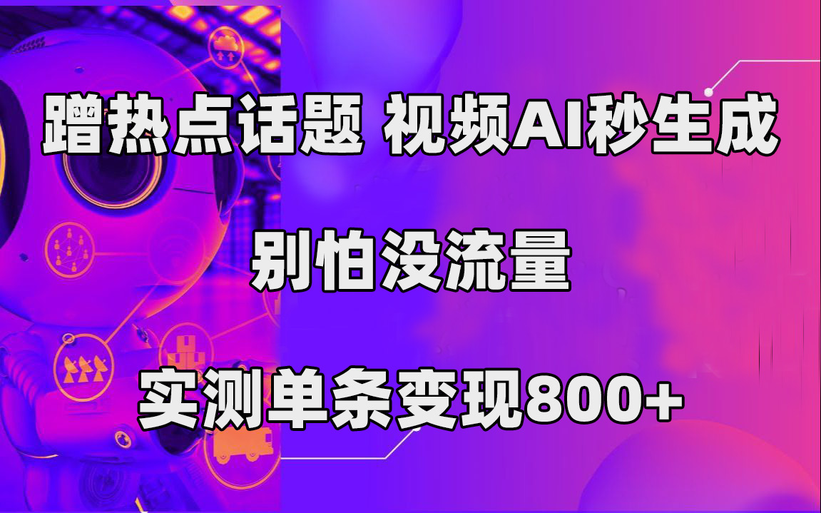 蹭热点话题，视频AI秒生成，别怕没流量，实测单条变现800+去创吧-网创项目资源站-副业项目-创业项目-搞钱项目黑蛋搞钱