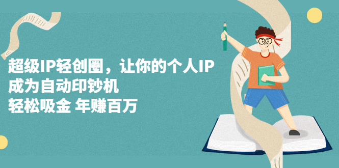 超级IP轻创圈，让你的个人IP，成为自动印钞机去创吧-网创项目资源站-副业项目-创业项目-搞钱项目黑蛋搞钱