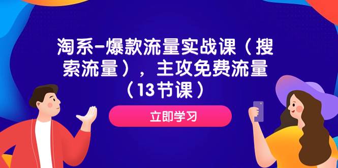 淘系-爆款流量实战课（搜索流量），主攻免费流量（13节课）去创吧-网创项目资源站-副业项目-创业项目-搞钱项目黑蛋搞钱